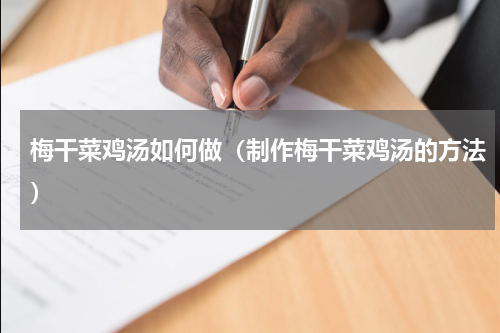 梅干菜鸡汤如何做（制作梅干菜鸡汤的方法）