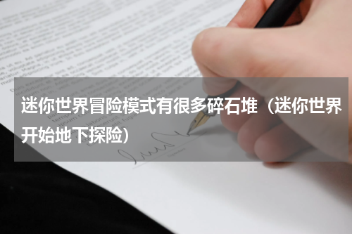 迷你世界冒险模式有很多碎石堆（迷你世界开始地下探险）