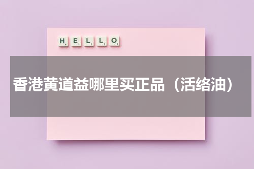 香港黄道益哪里买正品（活络油）