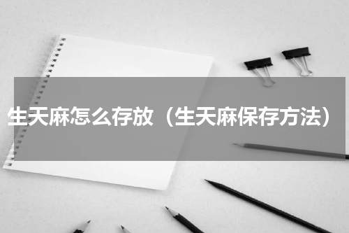 生天麻怎么存放（生天麻保存方法）