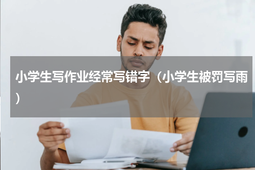 小学生写作业经常写错字（小学生被罚写雨）