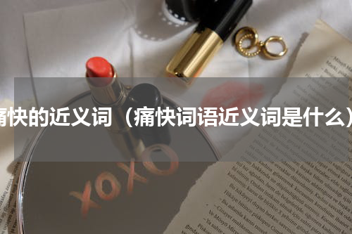 痛快的近义词（痛快词语近义词是什么）