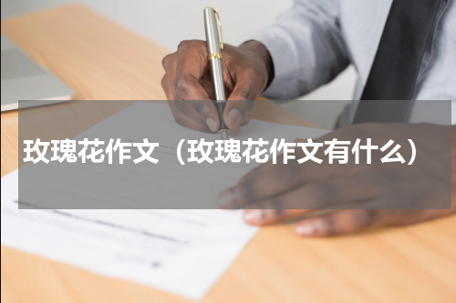玫瑰花作文（玫瑰花作文有什么）