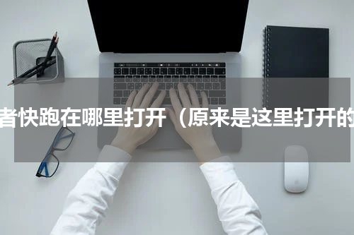 王者快跑在哪里打开（原来是这里打开的）