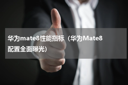 华为mate8性能指标（华为Mate8配置全面曝光）