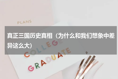 真正三国历史真相（为什么和我们想象中差异这么大）