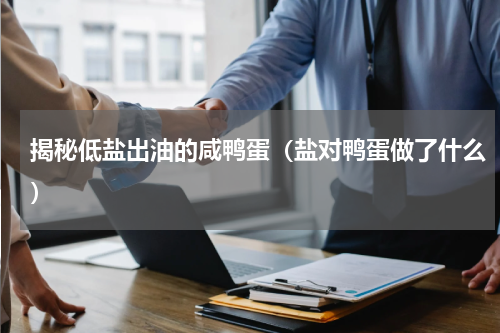 揭秘低盐出油的咸鸭蛋（盐对鸭蛋做了什么）
