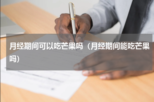 月经期间可以吃芒果吗（月经期间能吃芒果吗）