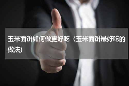 玉米面饼如何做更好吃（玉米面饼最好吃的做法）